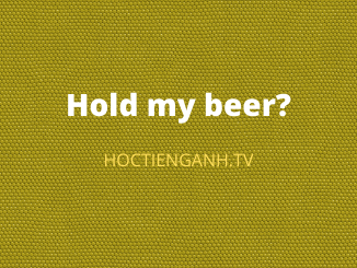 Hold my beer nghĩa là gì