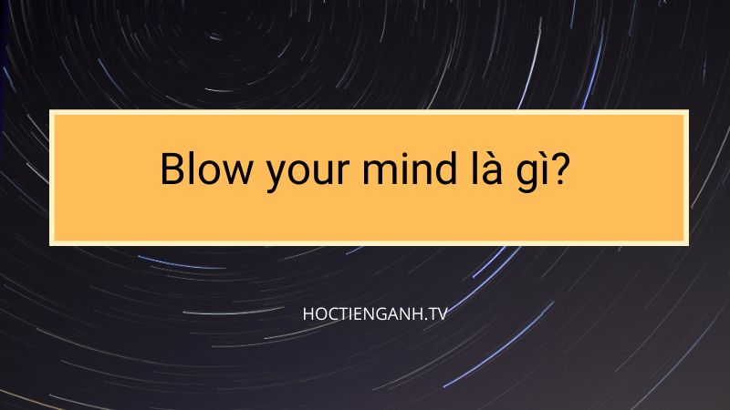 Blow you mind là gì?