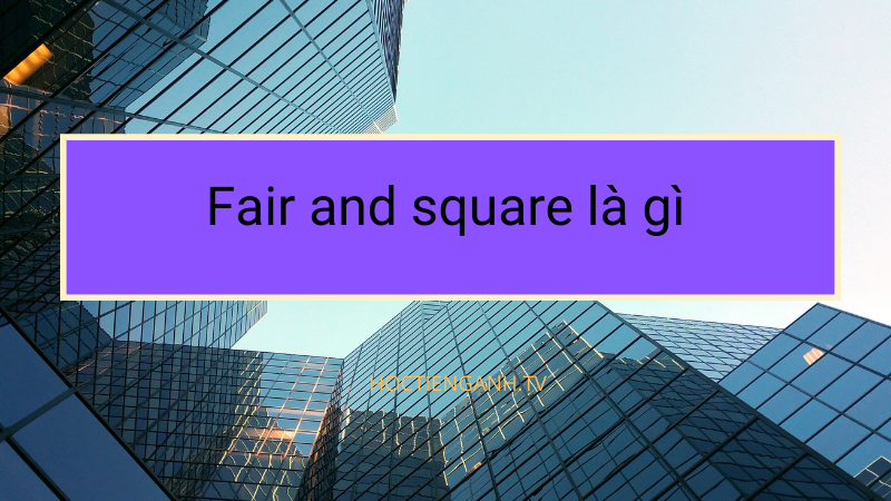 Fair and square là gì?