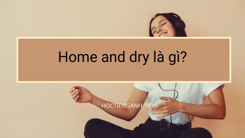 Home and dry là gì?