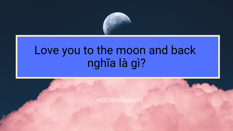Love you to the moon and back  nghĩa là gì?