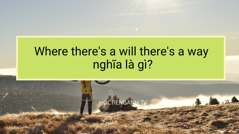 where there's a will there's a way nghĩa là gì